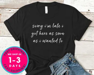 Sorry Im Late I Got Here As Soon As I Wanted To T-Shirt - Funny Humor Shirt